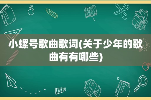 小螺号歌曲歌词(关于少年的歌曲有有哪些)