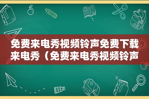 免费来电秀视频 *** 免费下载来电秀（免费来电秀视频 *** ）