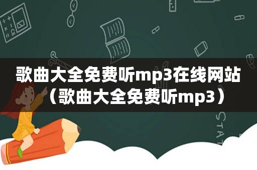 歌曲大全免费听mp3在线网站（歌曲大全免费听mp3）