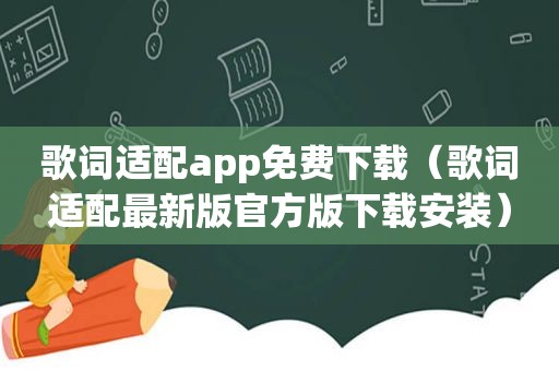 歌词适配app免费下载（歌词适配最新版官方版下载安装）