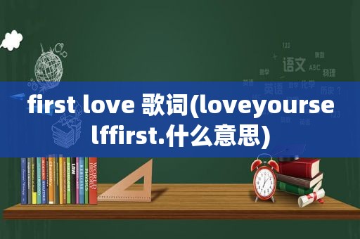 first love 歌词(loveyourselffirst.什么意思)