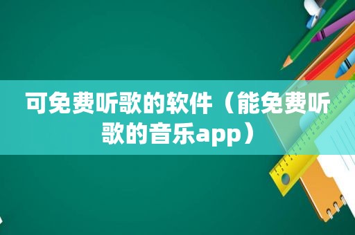 可免费听歌的软件（能免费听歌的音乐app）