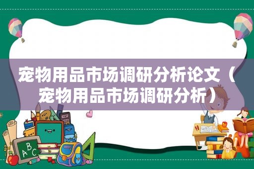 宠物用品市场调研分析论文（宠物用品市场调研分析）