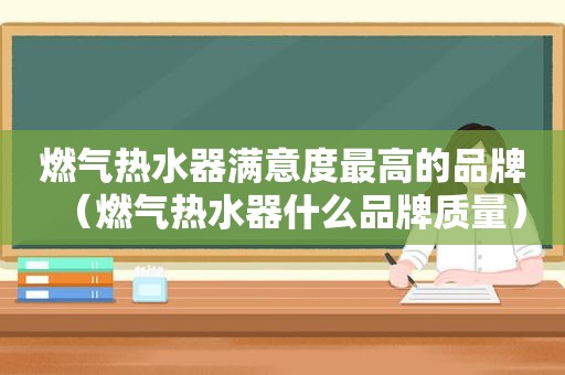 燃气热水器满意度最高的品牌（燃气热水器什么品牌质量）