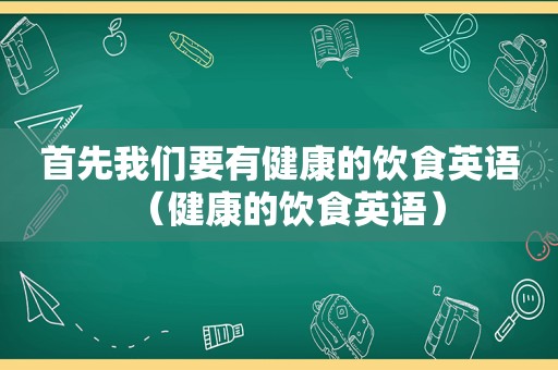 首先我们要有健康的饮食英语（健康的饮食英语）