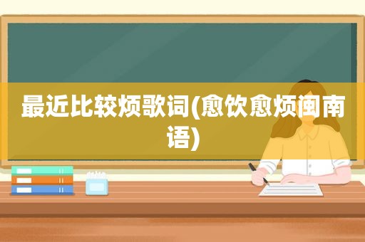 最近比较烦歌词(愈饮愈烦闽南语)