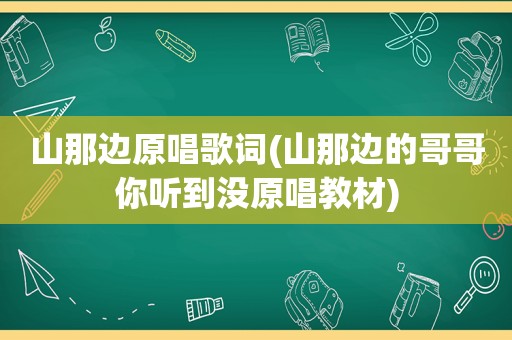 山那边原唱歌词(山那边的哥哥你听到没原唱教材)