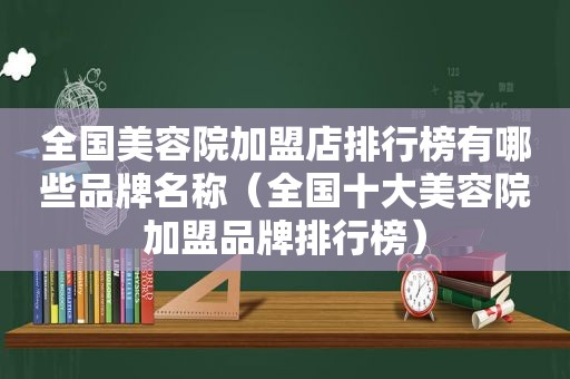 全国美容院加盟店排行榜有哪些品牌名称（全国十大美容院加盟品牌排行榜）