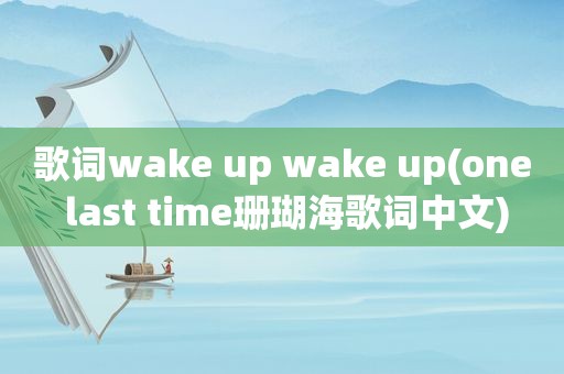 歌词wake up wake up(one last time珊瑚海歌词中文)