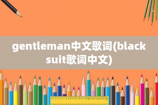 gentleman中文歌词(blacksuit歌词中文)