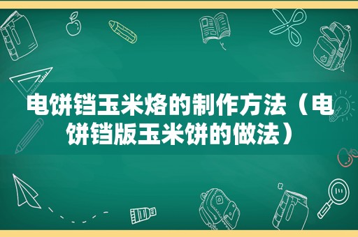 电饼铛玉米烙的制作方法（电饼铛版玉米饼的做法）