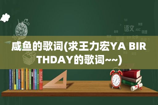 咸鱼的歌词(求王力宏YA BIRTHDAY的歌词~~)