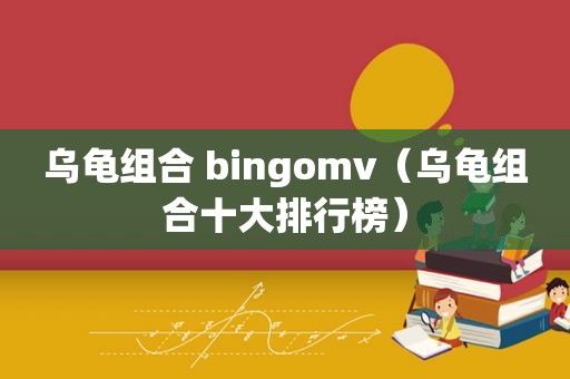 乌龟组合 bingomv（乌龟组合十大排行榜）