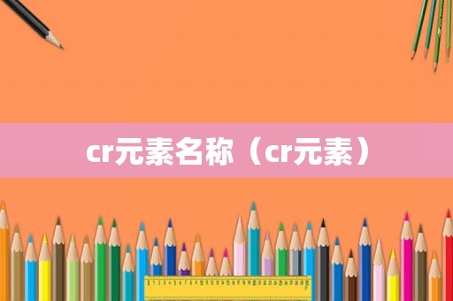 cr元素名称（cr元素）