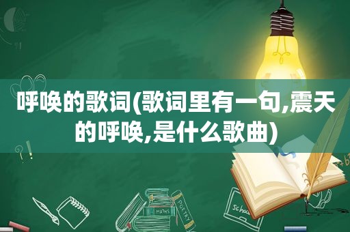 呼唤的歌词(歌词里有一句,震天的呼唤,是什么歌曲)