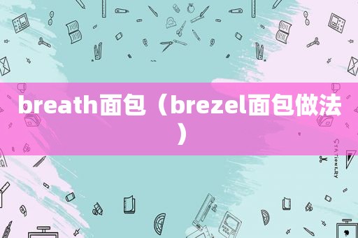 breath面包（brezel面包做法）