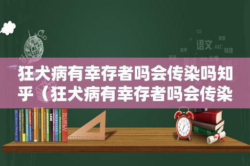 狂犬病有幸存者吗会传染吗知乎（狂犬病有幸存者吗会传染吗）