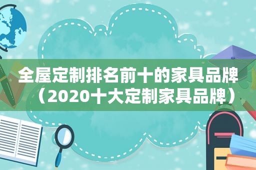 全屋定制排名前十的家具品牌（2020十大定制家具品牌）