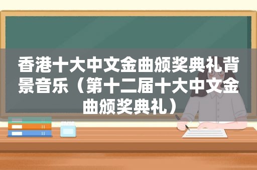 香港十大中文金曲颁奖典礼背景音乐（第十二届十大中文金曲颁奖典礼）