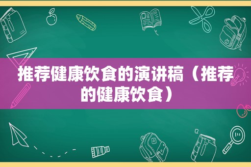 推荐健康饮食的演讲稿（推荐的健康饮食）