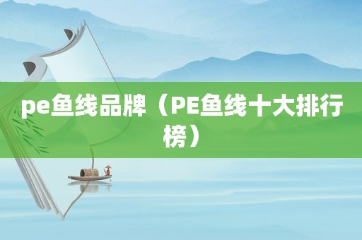 pe鱼线品牌（PE鱼线十大排行榜）