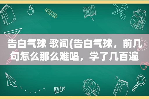 告白气球 歌词(告白气球，前几句怎么那么难唱，学了几百遍)