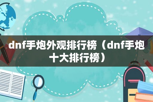 dnf手炮外观排行榜（dnf手炮十大排行榜）