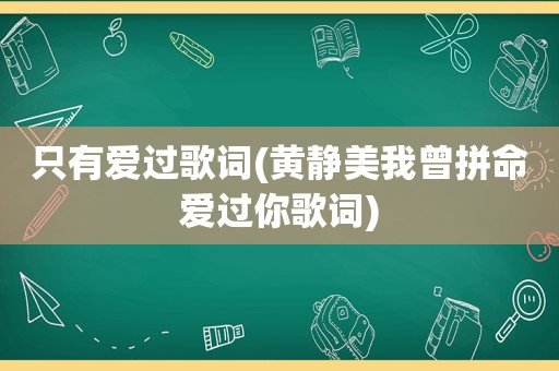 只有爱过歌词(黄静美我曾拼命爱过你歌词)