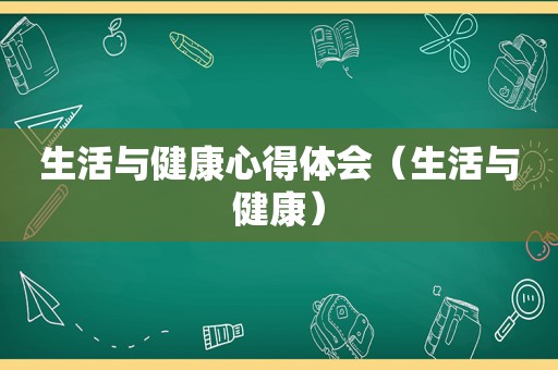 生活与健康心得体会（生活与健康）