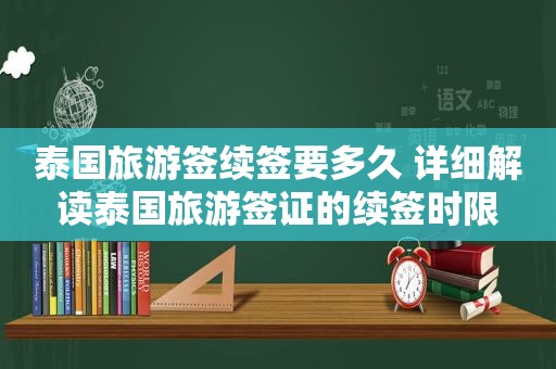 泰国旅游签续签要多久 详细解读泰国旅游签证的续签时限