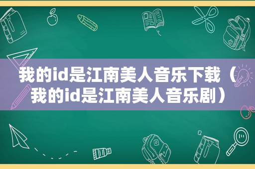 我的id是江南美人音乐下载（我的id是江南美人音乐剧）