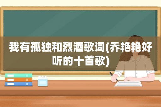 我有孤独和烈酒歌词(乔艳艳好听的十首歌)