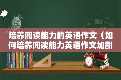 培养阅读能力的英语作文（如何培养阅读能力英语作文加翻译）