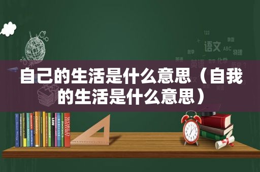 自己的生活是什么意思（自我的生活是什么意思）