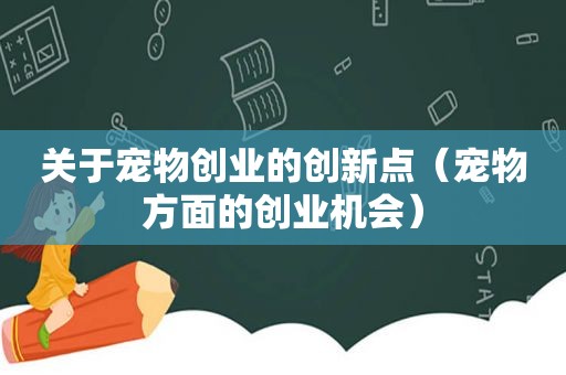 关于宠物创业的创新点（宠物方面的创业机会）