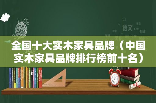 全国十大实木家具品牌（中国实木家具品牌排行榜前十名）