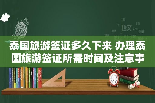 泰国旅游签证多久下来 办理泰国旅游签证所需时间及注意事项