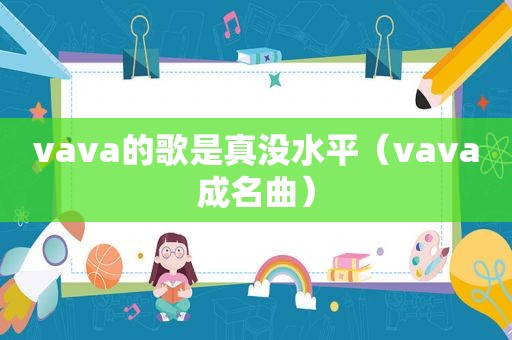 vava的歌是真没水平（vava成名曲）