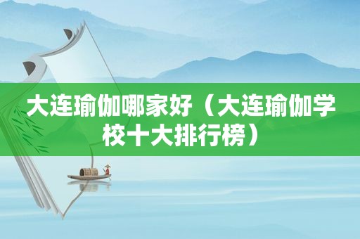 大连瑜伽哪家好（大连瑜伽学校十大排行榜）