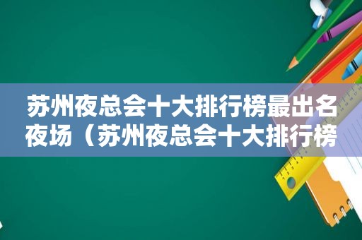 苏州 *** 十大排行榜最出名夜场（苏州 *** 十大排行榜）