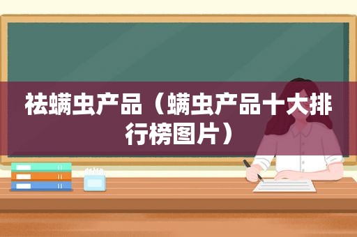 祛螨虫产品（螨虫产品十大排行榜图片）