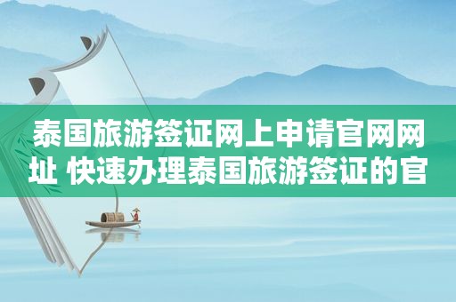 泰国旅游签证网上申请官网网址 快速办理泰国旅游签证的官方网站