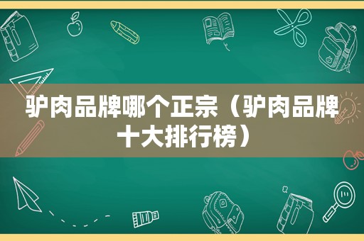 驴肉品牌哪个正宗（驴肉品牌十大排行榜）