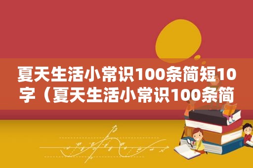 夏天生活小常识100条简短10字（夏天生活小常识100条简短）