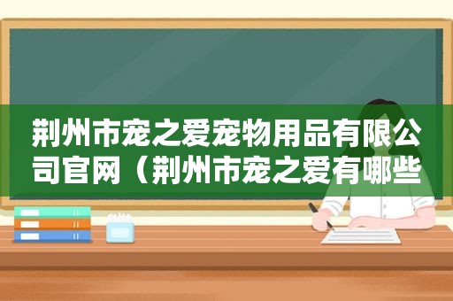 荆州市宠之爱宠物用品有限公司官网（荆州市宠之爱有哪些猫砂）