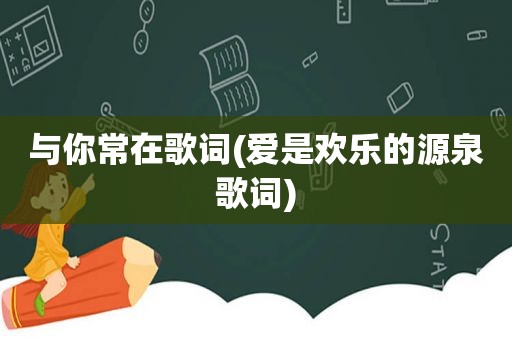 与你常在歌词(爱是欢乐的源泉歌词)