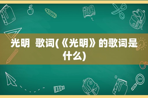 光明  歌词(《光明》的歌词是什么)