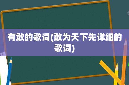 有敢的歌词(敢为天下先详细的歌词)