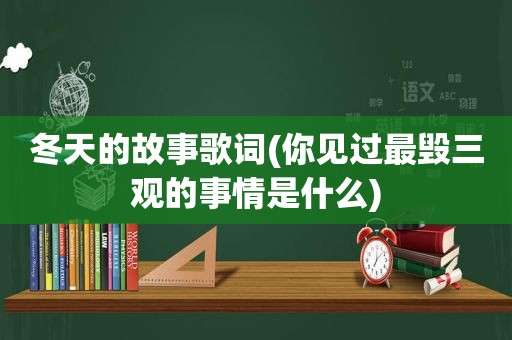 冬天的故事歌词(你见过最毁三观的事情是什么)