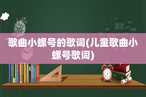 歌曲小螺号的歌词(儿童歌曲小螺号歌词)